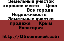 Земельный участок хорошее место  › Цена ­ 900 000 - Все города Недвижимость » Земельные участки продажа   . Крым,Евпатория